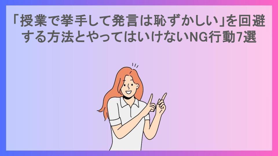 「授業で挙手して発言は恥ずかしい」を回避する方法とやってはいけないNG行動7選